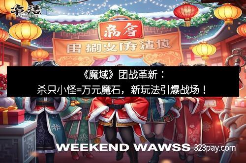 《魔域》团战革新：杀只小怪=万元魔石，新玩法引爆战场！