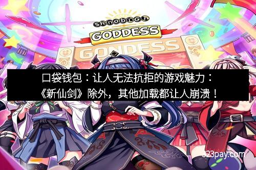 口袋钱包：让人无法抗拒的游戏魅力：《新仙剑》除外，其他加载都让人崩溃！